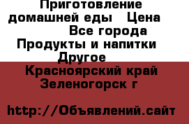 Приготовление домашней еды › Цена ­ 3 500 - Все города Продукты и напитки » Другое   . Красноярский край,Зеленогорск г.